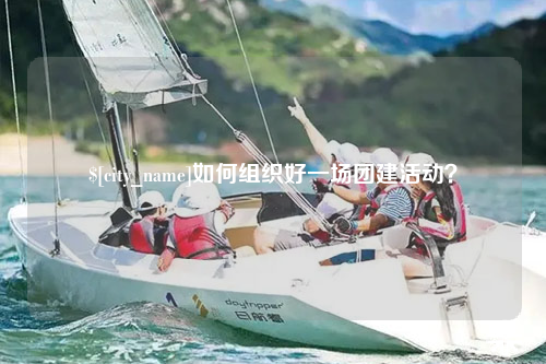 湛江如何组织好一场团建活动？