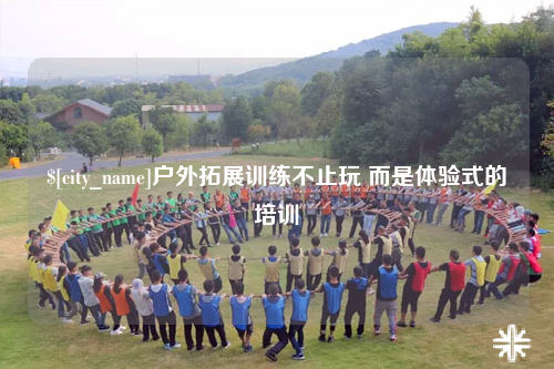 湛江户外拓展训练不止玩 而是体验式的培训